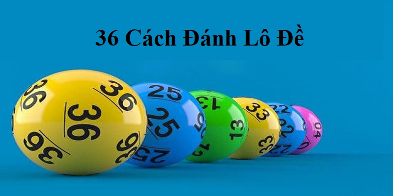 36 Cách Đánh Lô Đề - Chia Sẻ Mẹo Chơi Lô Đề Từ Cao Thủ