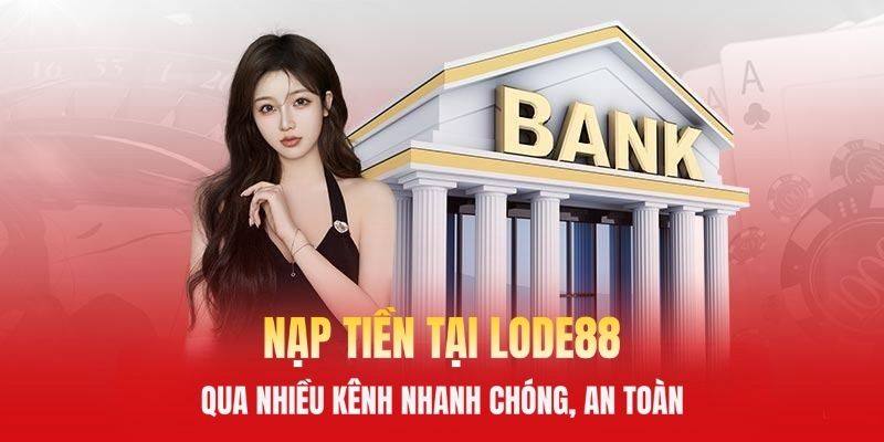 Nạp Tiền Tại LODE88 Qua Nhiều Kênh Nhanh Chóng, An Toàn